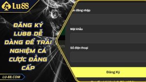 Đăng Ký LU88 Dễ Dàng Để Trải Nghiệm Cá Cược Đẳng Cấp