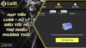 Nạp Tiền LU88 – Xử Lý Siêu Tốc Hỗ Trợ Nhiều Phương Thức